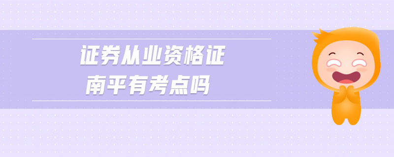證券從業(yè)資格證南平有考點(diǎn)嗎