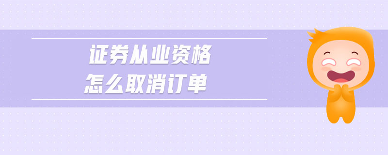 證券從業(yè)資格怎么取消訂單
