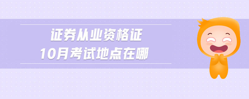 證券從業(yè)資格證10月考試地點在哪