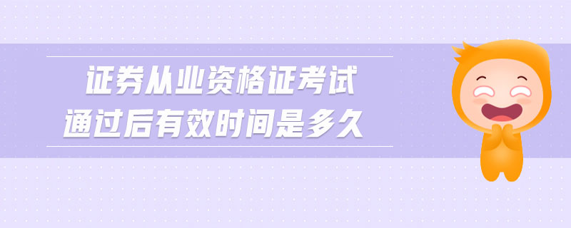 證券從業(yè)資格證考試通過后有效時(shí)間是多久