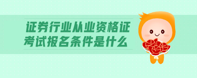 證券行業(yè)從業(yè)資格證考試報(bào)名條件是什么
