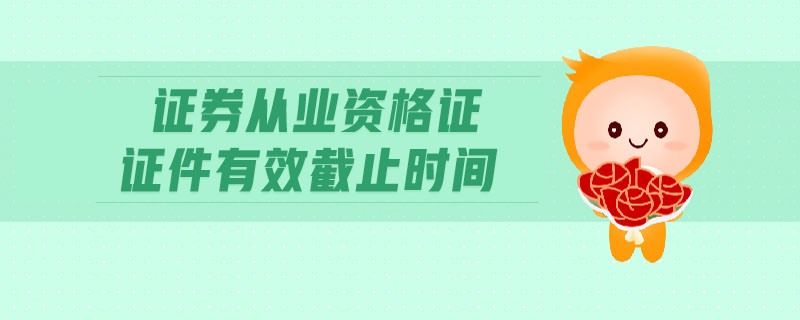 證券從業(yè)資格證證件有效截止時間