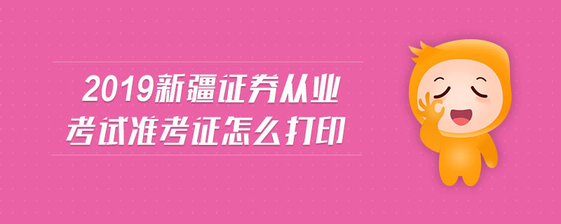 2019新疆證券從業(yè)考試準(zhǔn)考證怎么打印