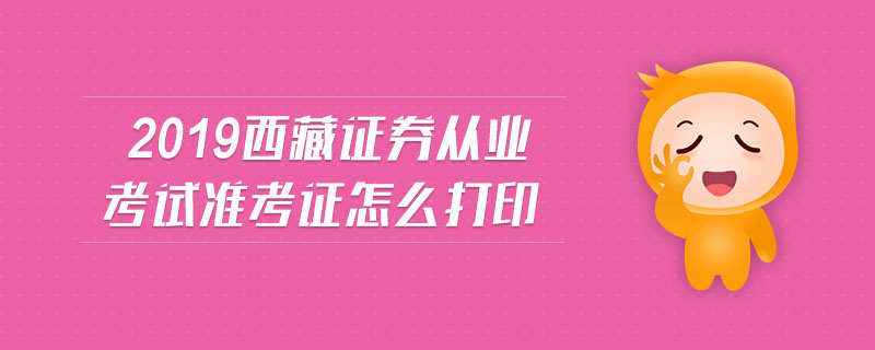 2019西藏證券從業(yè)考試準考證怎么打印