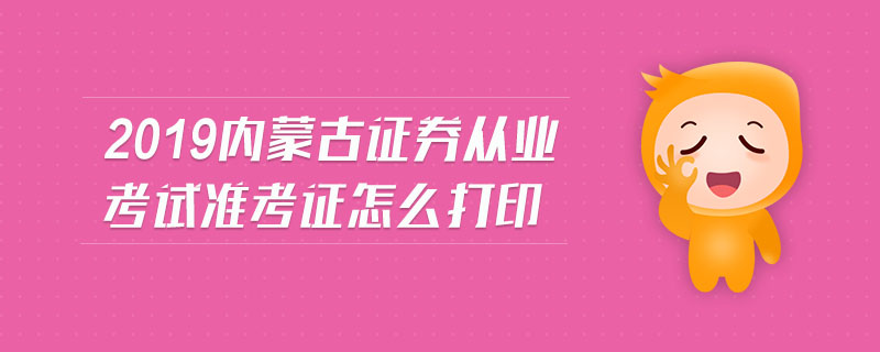 2019內(nèi)蒙古證券從業(yè)考試準(zhǔn)考證怎么打印