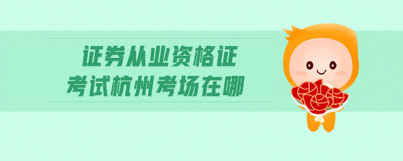 證券從業(yè)資格證考試杭州考場在哪