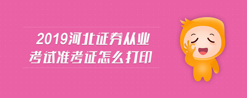 2019河北證券從業(yè)考試準(zhǔn)考證怎么打印
