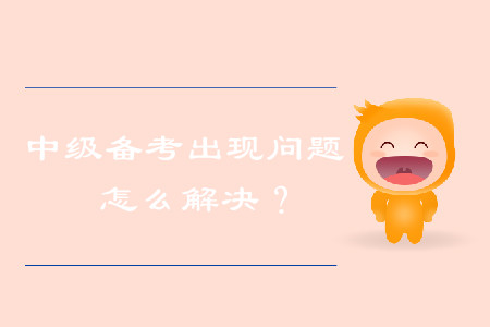 中級(jí)會(huì)計(jì)備考出現(xiàn)問題，怎么解決？