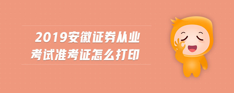 2019安徽證券從業(yè)考試準考證怎么打印