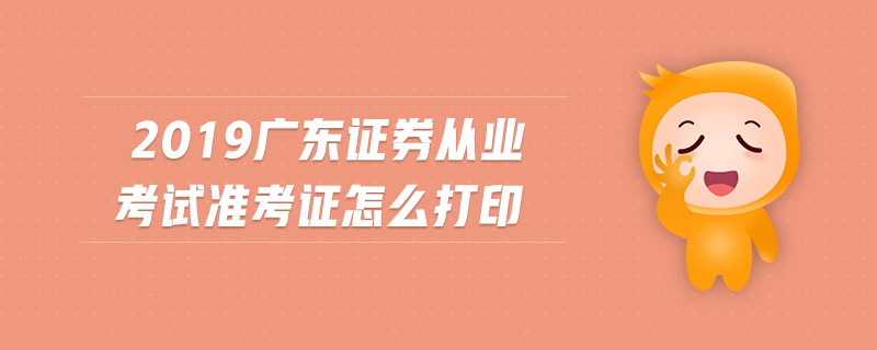 2019廣東證券從業(yè)考試準(zhǔn)考證怎么打印