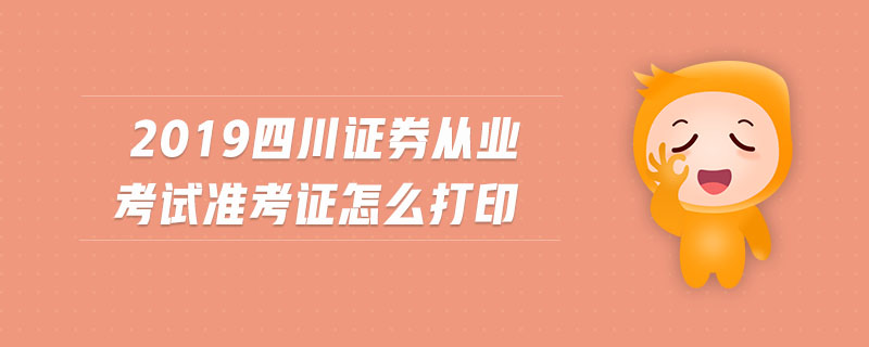 2019四川證券從業(yè)考試準(zhǔn)考證怎么打印
