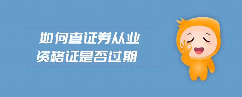 如何查證券從業(yè)資格證是否過期