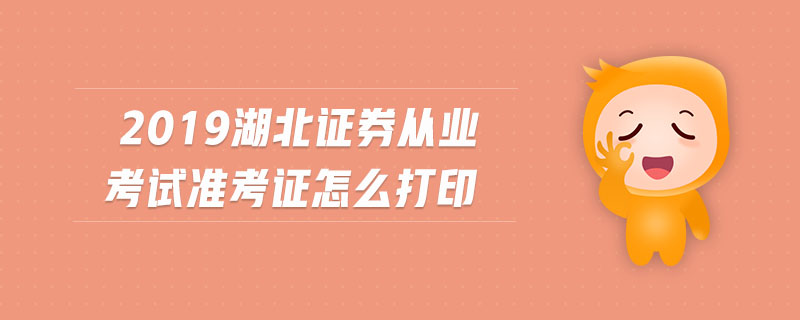 2019湖北證券從業(yè)考試準(zhǔn)考證怎么打印
