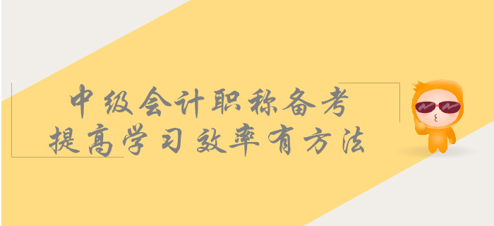 中級會計職稱備考，提高學(xué)習(xí)效率有方法！
