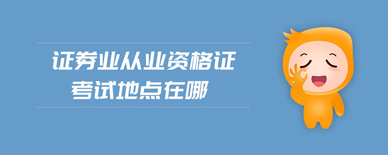 證券業(yè)從業(yè)資格證考試地點在哪