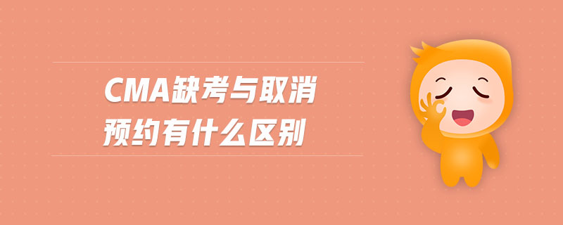 cma缺考與取消預(yù)約有什么區(qū)別