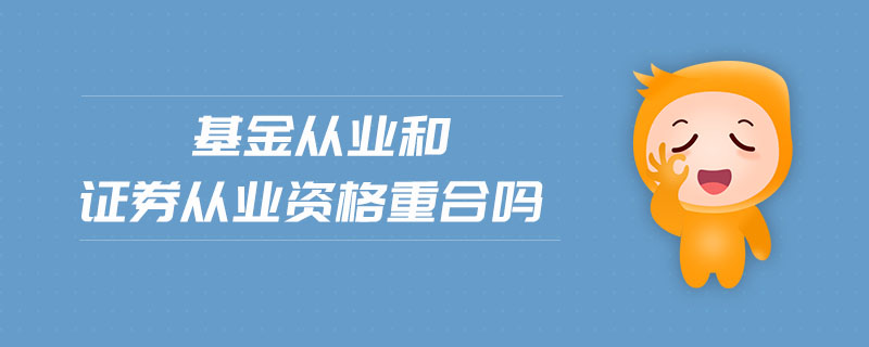基金從業(yè)和證券從業(yè)資格重合嗎