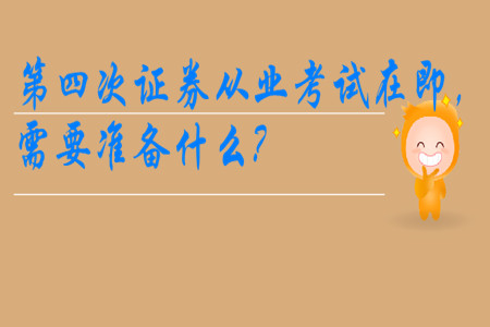 第四次證券從業(yè)考試在即，需要準備什么?