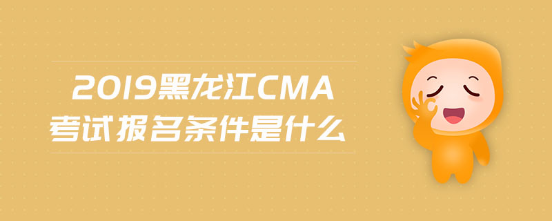 2019黑龍江cma考試報(bào)名條件是什么