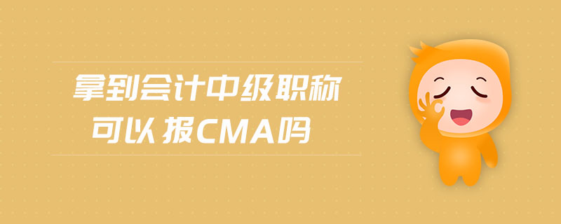拿到會計中級職稱可以報cma嗎