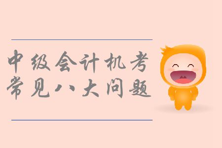 中級會計(jì)機(jī)考你了解嗎？機(jī)考操作常見八大問題速看！