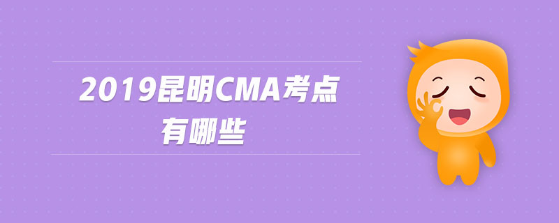 2019昆明cma考點(diǎn)有哪些