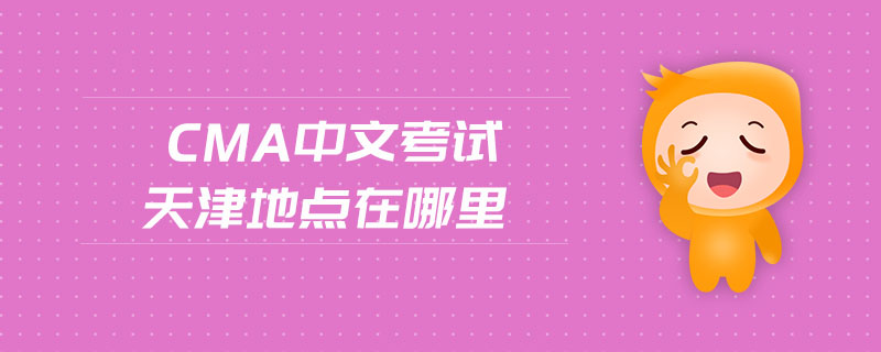 cma中文考試天津地點(diǎn)在哪里