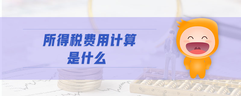 所得稅費(fèi)用計(jì)算是什么