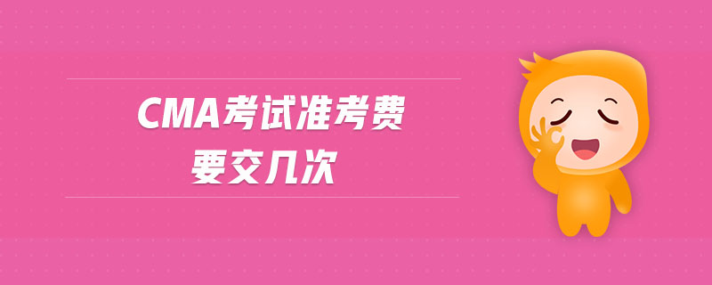 cma考試準考費要交幾次 cma考試準考費要交幾次