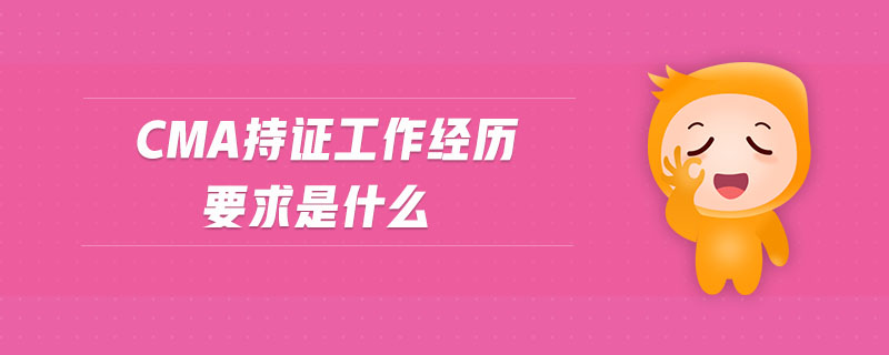 cma持證工作經(jīng)歷要求是什么