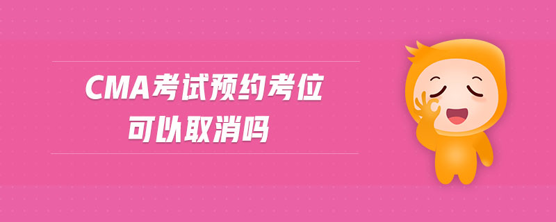 cma考試預(yù)約考位可以取消嗎