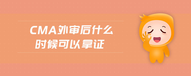 cma外審后什么時(shí)候可以拿證