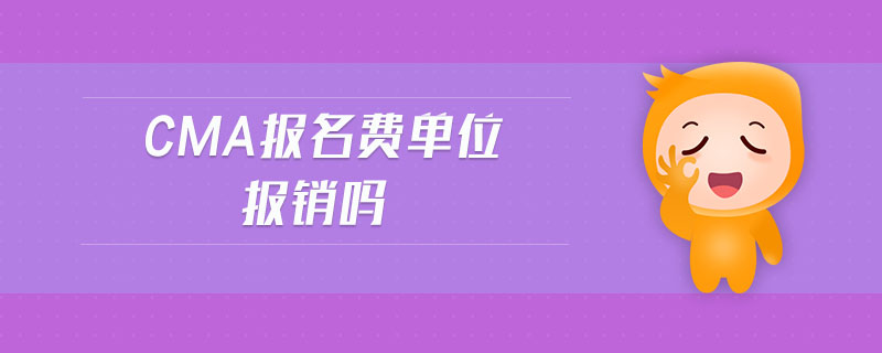 cma報(bào)名費(fèi)單位報(bào)銷嗎
