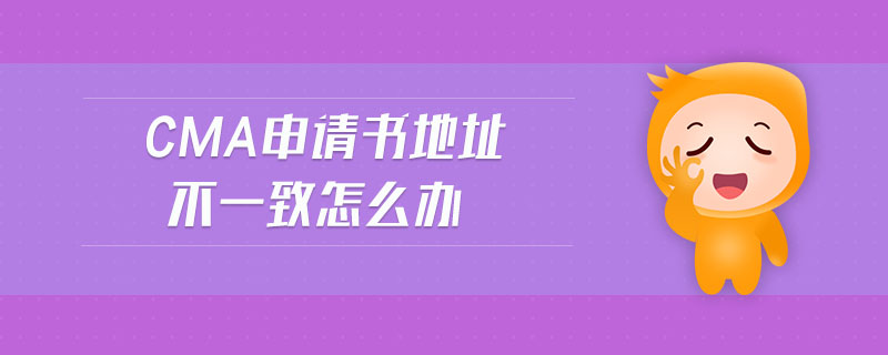 cma申請書地址不一致怎么辦