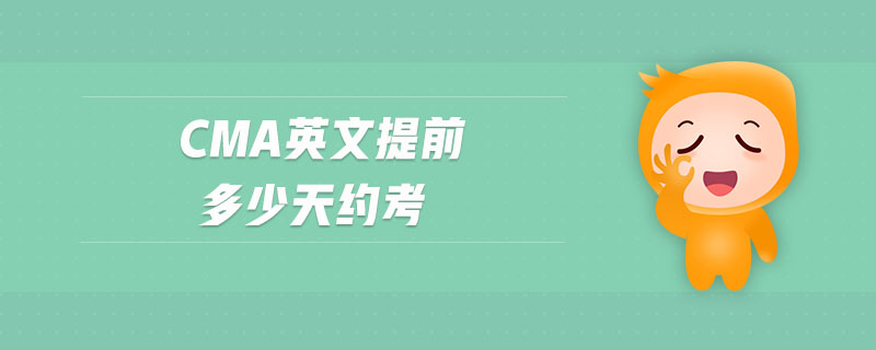cma英文提前多少天約考
