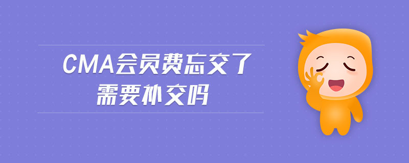 cma會員費忘交了需要補交嗎