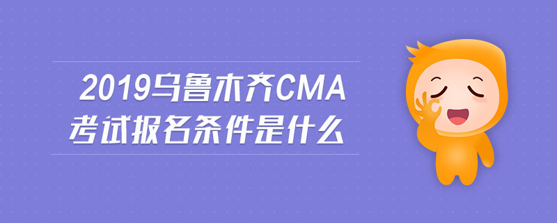 2019烏魯木齊cma考試報(bào)名條件是什么