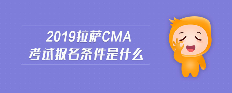 2019拉薩cma考試報名條件是什么