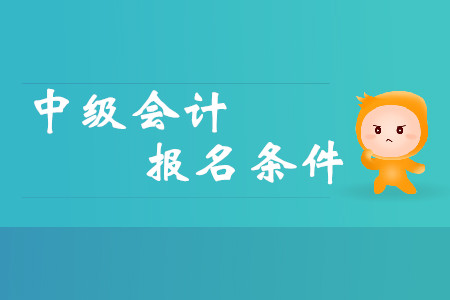 中級(jí)會(huì)計(jì)報(bào)名條件都有什么要求？