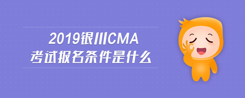 2019銀川cma考試報名條件是什么