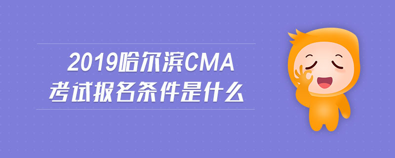 2019哈爾濱cma考試報名條件是什么