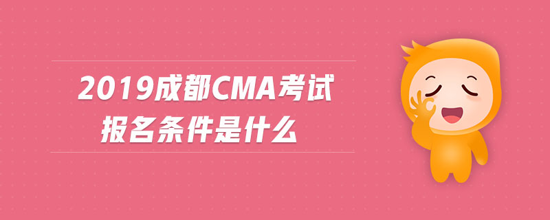 2019成都cma考試報名條件是什么 2019成都cma考試報名條件是什么