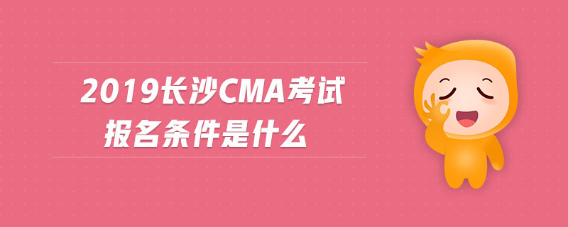 2019長沙cma考試報名條件是什么 2019長沙cma考試報名條件是什么