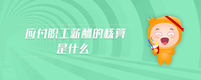 應(yīng)付職工薪酬的核算是什么
