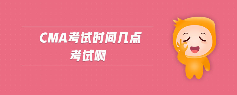 cma考試時(shí)間幾點(diǎn)考試啊