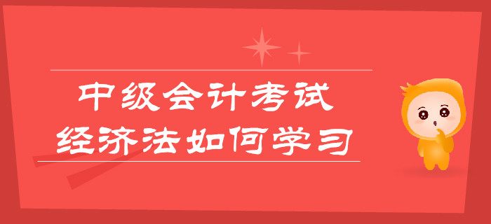 中級會計考試，經濟法如何學習更輕松？