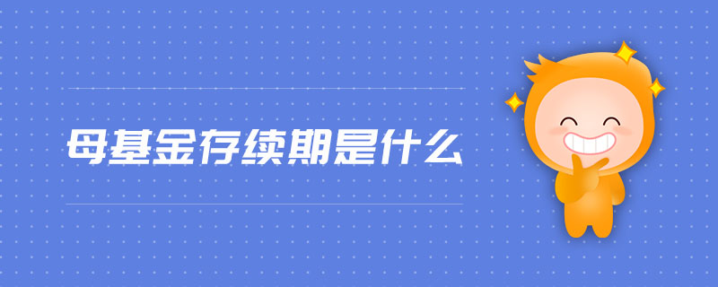 母基金存續(xù)期是什么