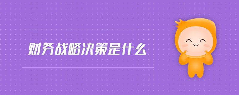 財務戰(zhàn)略決策是什么