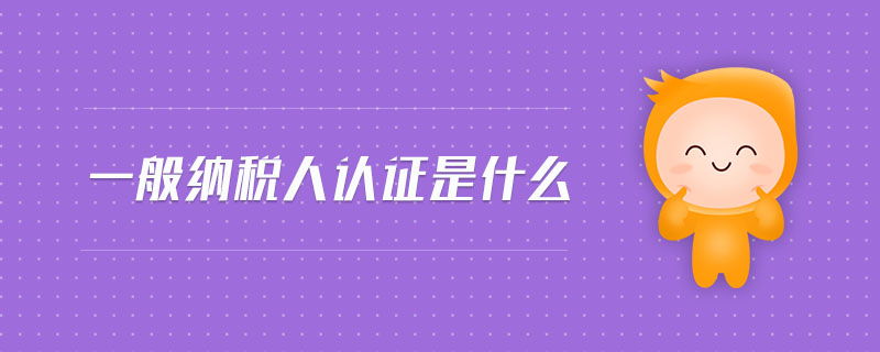 一般納稅人認證是什么