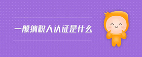 一般納稅人認(rèn)證是什么